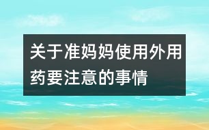 關于準媽媽使用外用藥要注意的事情