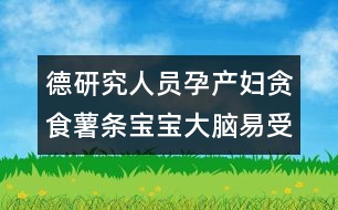 德研究人員：孕產(chǎn)婦貪食薯?xiàng)l寶寶大腦易受損