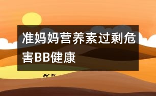 準(zhǔn)媽媽營養(yǎng)素過剩危害BB健康