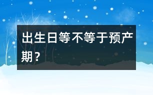 出生日等不等于預(yù)產(chǎn)期？