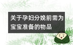 關(guān)于孕婦分娩前需為寶寶準備的物品