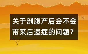 關(guān)于剖腹產(chǎn)后會(huì)不會(huì)帶來(lái)后遺癥的問(wèn)題？