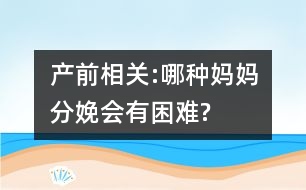 產(chǎn)前相關(guān):哪種媽媽分娩會有困難?