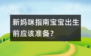 新媽咪指南：寶寶出生前應(yīng)該準備？