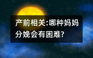 產(chǎn)前相關:哪種媽媽分娩會有困難?