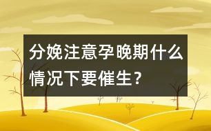 分娩注意：孕晚期什么情況下要催生？