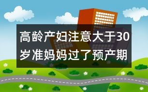 高齡產婦注意：大于30歲準媽媽過了預產期應對方法