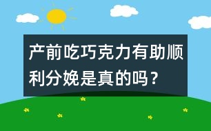 產(chǎn)前吃巧克力有助順利分娩是真的嗎？