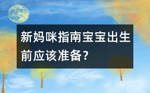 新媽咪指南：寶寶出生前應(yīng)該準(zhǔn)備？