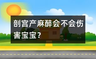 剖宮產(chǎn)麻醉會(huì)不會(huì)傷害寶寶？