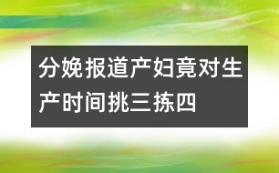 分娩報道：產(chǎn)婦竟對生產(chǎn)時間挑三揀四