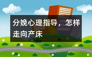 分娩心理指導(dǎo)，怎樣走向產(chǎn)床