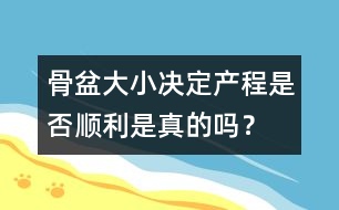 骨盆大小決定產(chǎn)程是否順利是真的嗎？