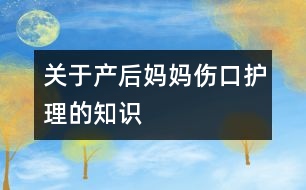 關于產(chǎn)后媽媽傷口護理的知識