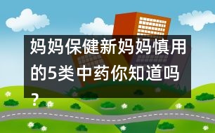 媽媽保健：新媽媽慎用的5類中藥你知道嗎？
