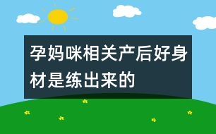 孕媽咪相關(guān)：產(chǎn)后好身材是練出來(lái)的