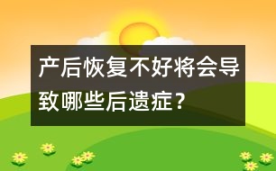 產(chǎn)后恢復(fù)不好將會(huì)導(dǎo)致哪些后遺癥？