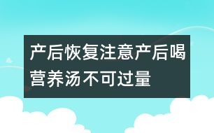 產(chǎn)后恢復注意：產(chǎn)后喝營養(yǎng)湯不可“過量”