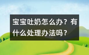 寶寶吐奶怎么辦？有什么處理辦法嗎？