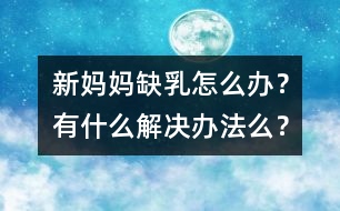 新媽媽缺乳怎么辦？有什么解決辦法么？