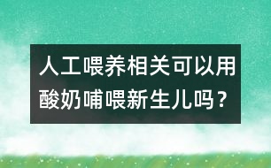 人工喂養(yǎng)相關：可以用酸奶哺喂新生兒嗎？