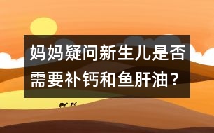 媽媽疑問：新生兒是否需要補鈣和魚肝油？