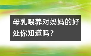 母乳喂養(yǎng)對(duì)媽媽的好處你知道嗎？
