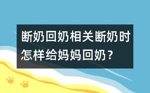 斷奶回奶相關：斷奶時怎樣給媽媽回奶？