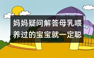 媽媽疑問(wèn)解答：母乳喂養(yǎng)過(guò)的寶寶就一定聰明嗎？