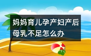 媽媽育兒：孕產(chǎn)婦產(chǎn)后母乳不足怎么辦