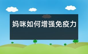 媽咪如何增強(qiáng)免疫力