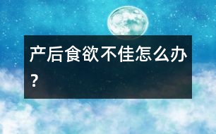 產(chǎn)后食欲不佳怎么辦？