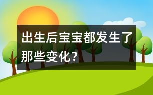 出生后寶寶都發(fā)生了那些變化？