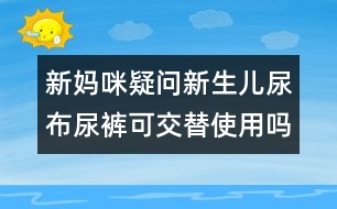 新媽咪疑問：新生兒尿布尿褲可交替使用嗎？