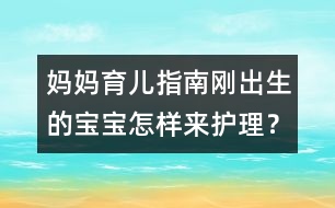 媽媽育兒指南：剛出生的寶寶怎樣來護(hù)理？