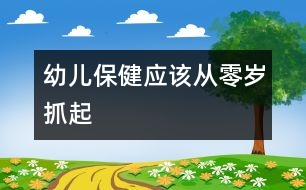 幼兒保健應(yīng)該從零歲抓起