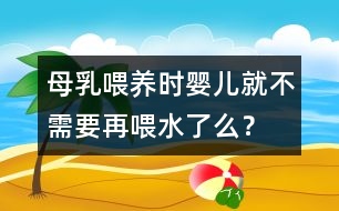母乳喂養(yǎng)時(shí)嬰兒就不需要再喂水了么？