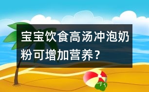 寶寶飲食：高湯沖泡奶粉可增加營(yíng)養(yǎng)？