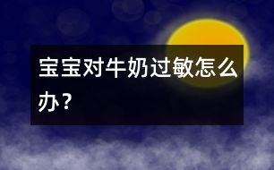 寶寶對(duì)牛奶過敏怎么辦？