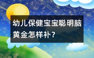 幼兒保健：寶寶聰明“腦黃金”怎樣補(bǔ)？