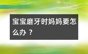 寶寶磨牙時媽媽要怎么辦 ？