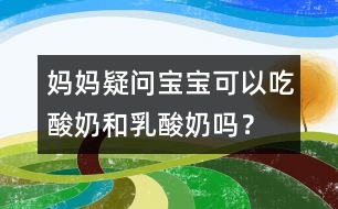 媽媽疑問(wèn)：寶寶可以吃酸奶和乳酸奶嗎？