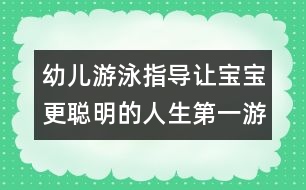 幼兒游泳指導(dǎo)：讓寶寶更聰明的人生第一游