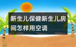 新生兒保?。盒律鷥悍块g怎樣用空調