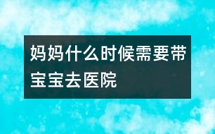 媽媽什么時(shí)候需要帶寶寶去醫(yī)院