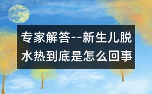 專家解答--新生兒脫水熱到底是怎么回事？