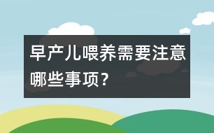 早產(chǎn)兒喂養(yǎng)需要注意哪些事項？