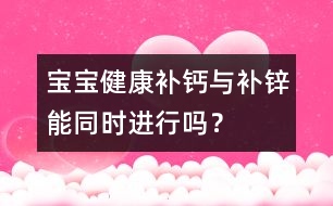 寶寶健康：補鈣與補鋅能同時進行嗎？