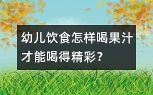 幼兒飲食：怎樣喝果汁才能喝得精彩？