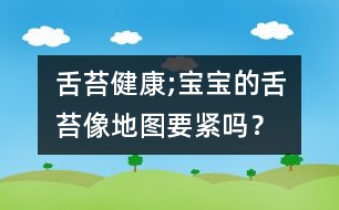 舌苔健康;寶寶的舌苔像地圖要緊嗎？